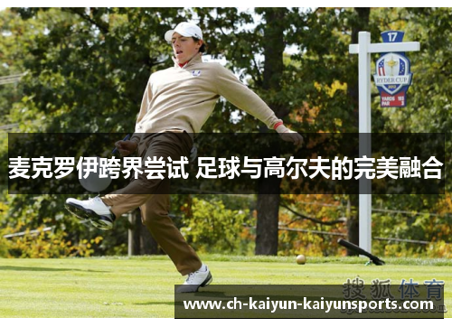 麦克罗伊跨界尝试 足球与高尔夫的完美融合