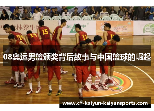 08奥运男篮颁奖背后故事与中国篮球的崛起