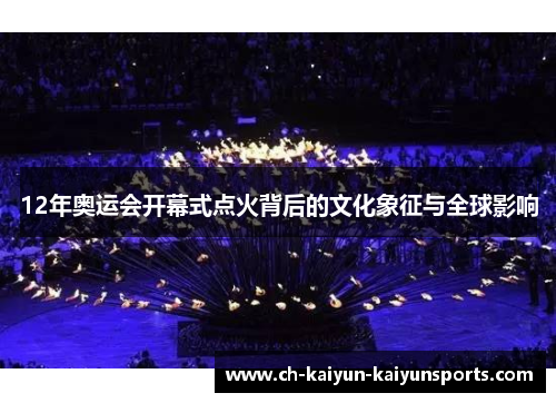 12年奥运会开幕式点火背后的文化象征与全球影响