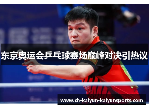 东京奥运会乒乓球赛场巅峰对决引热议