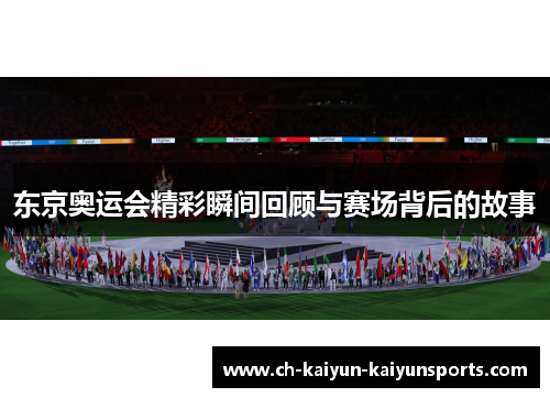 东京奥运会精彩瞬间回顾与赛场背后的故事
