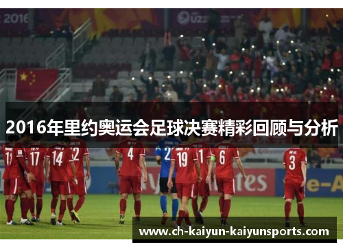 2016年里约奥运会足球决赛精彩回顾与分析