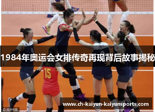 1984年奥运会女排传奇再现背后故事揭秘